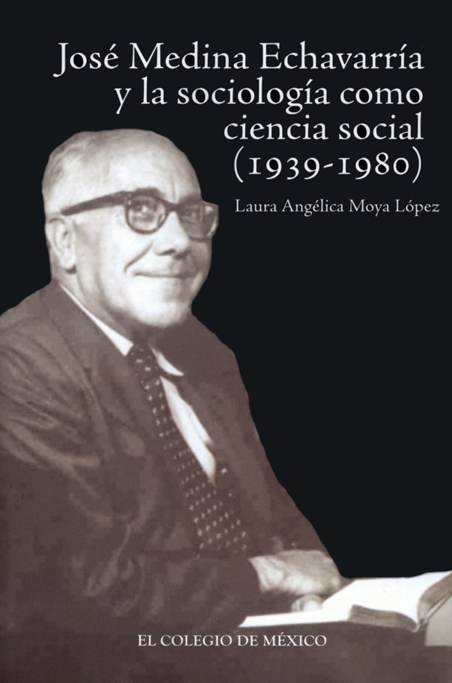 Portada de José Medina Echavarría y la sociología como ciencia social concreta (1939-1980) · Laura Angélica Moya López