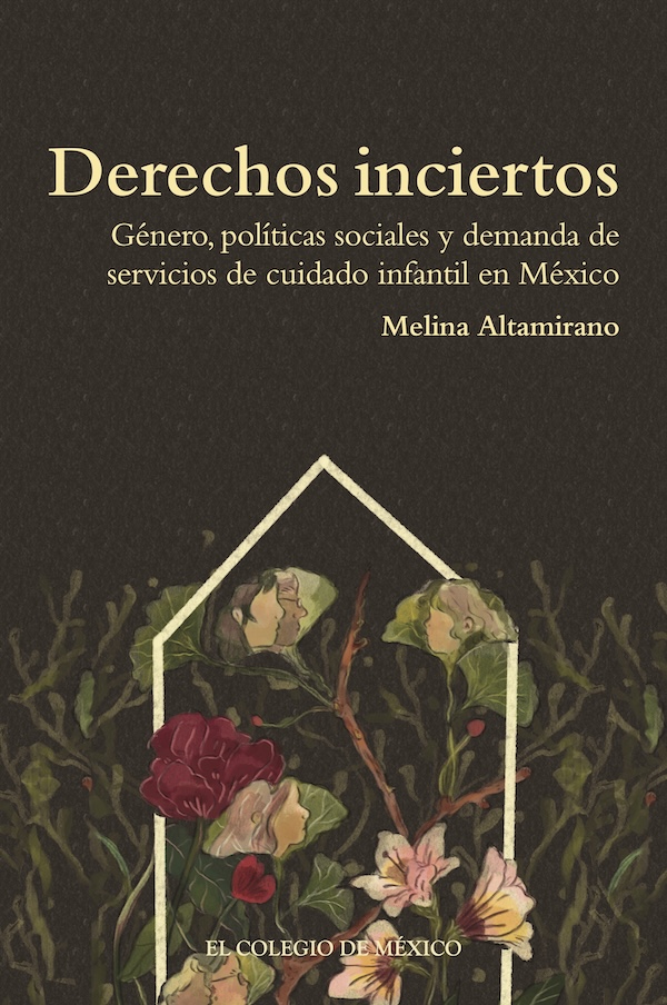 Portada de Derechos inciertos. Género, políticas sociales y demanda de servicios de cuidado infantil en México