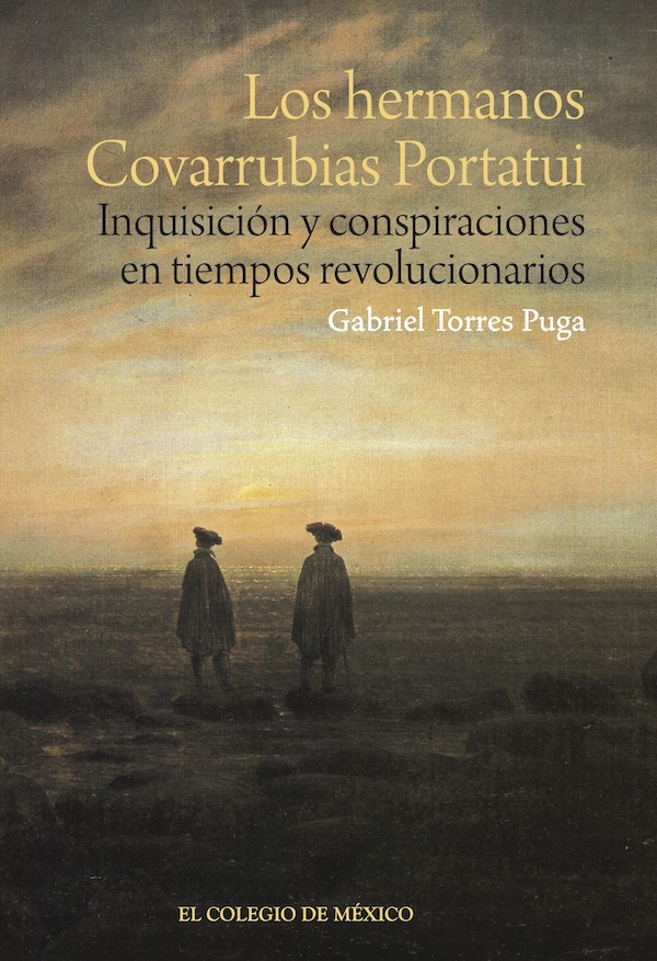 Portada de Los hermanos Covarrubias Portatui. Inquisición y conspiraciones en tiempos revolucionarios · Gabriel Torres Puga
