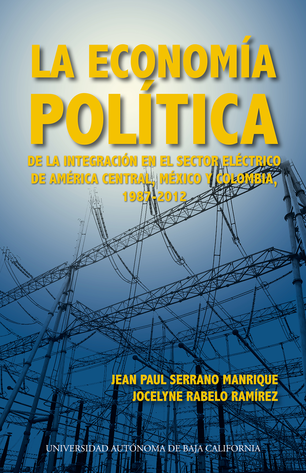 Portada de La economía política de la integración en el sector eléctrico de América central, México y Colombia, 1987-2012 · Jean Paul. Rabelo Ramírez, Jocelyne Serrano Manrique