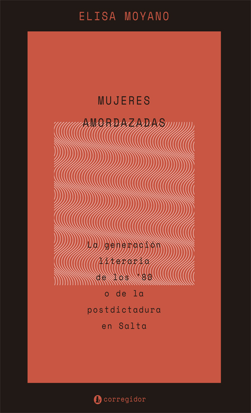 Portada de MUJERES AMORDAZADAS. LA GENERACIN LITERARIA DE LOS 80 O DE LA POSTDICTADURA EN SALTA. · Elisa Moyano
