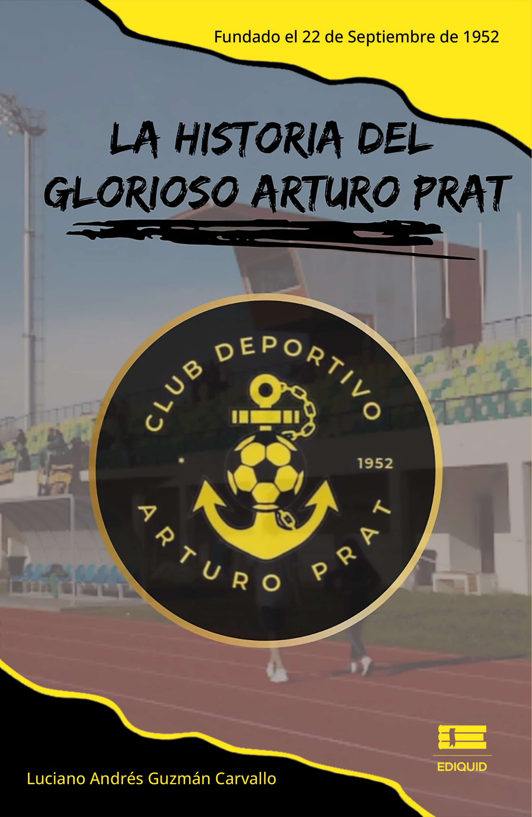 Portada de La historia del glorioso Arturo Prat. Fundado el 22 de septiembre de 1952 · Luciano Andrés Guzmán Carvallo
