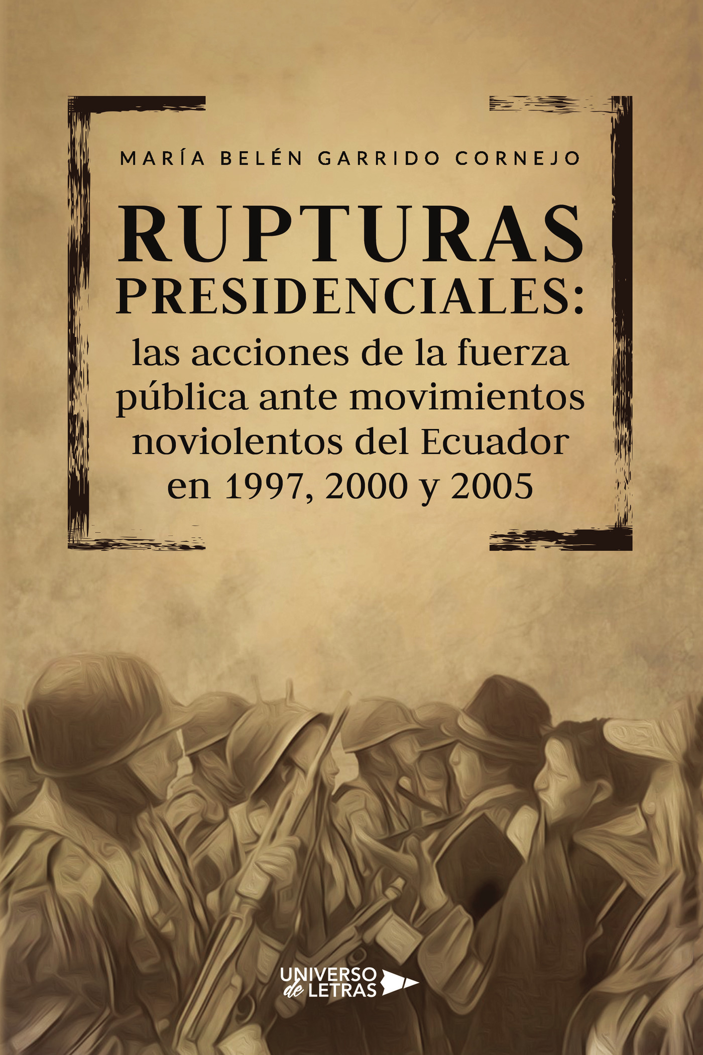 Portada de Rupturas presidenciales: las acciones de la fuerza pública ante movimientos noviolentos del Ecuador en 1997, 2000 y 2005 · María Belén Garrido Cornejo