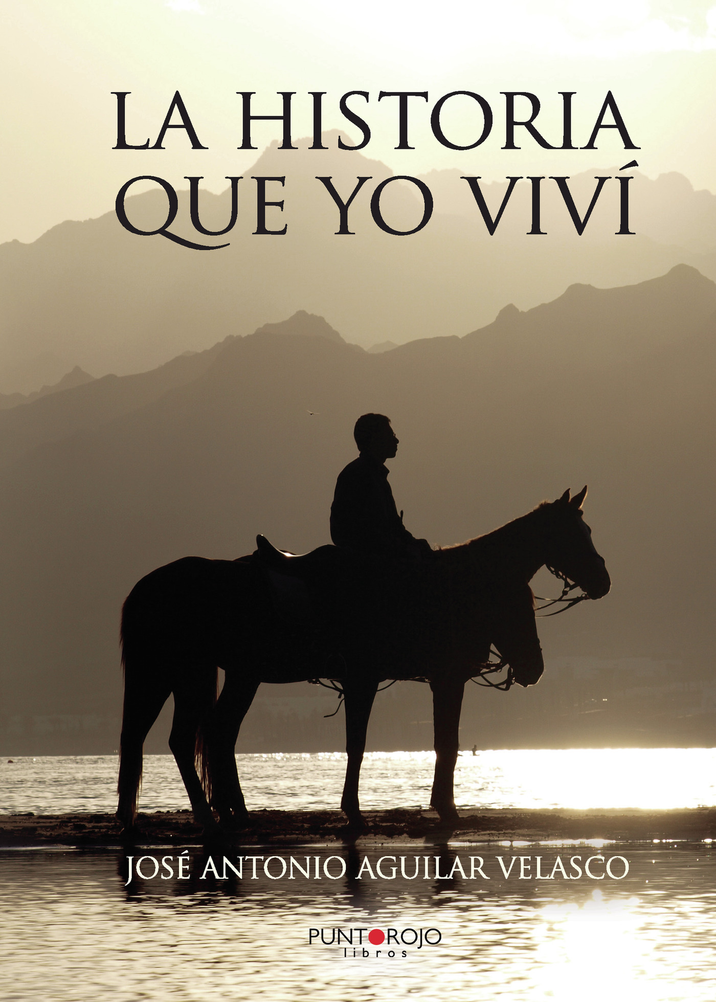 Portada de La historia que yo viví · José Antonio Aguilar Velasco