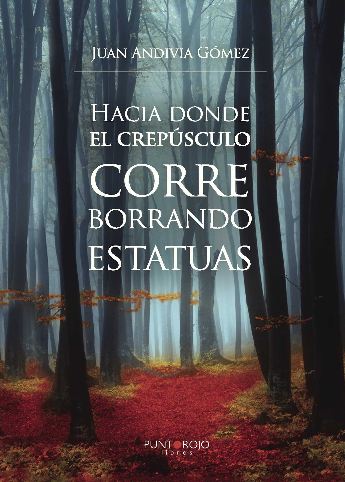 Portada de Hacia donde el crepúsculo corre borrando estatuas · Juan Andivia Gómez