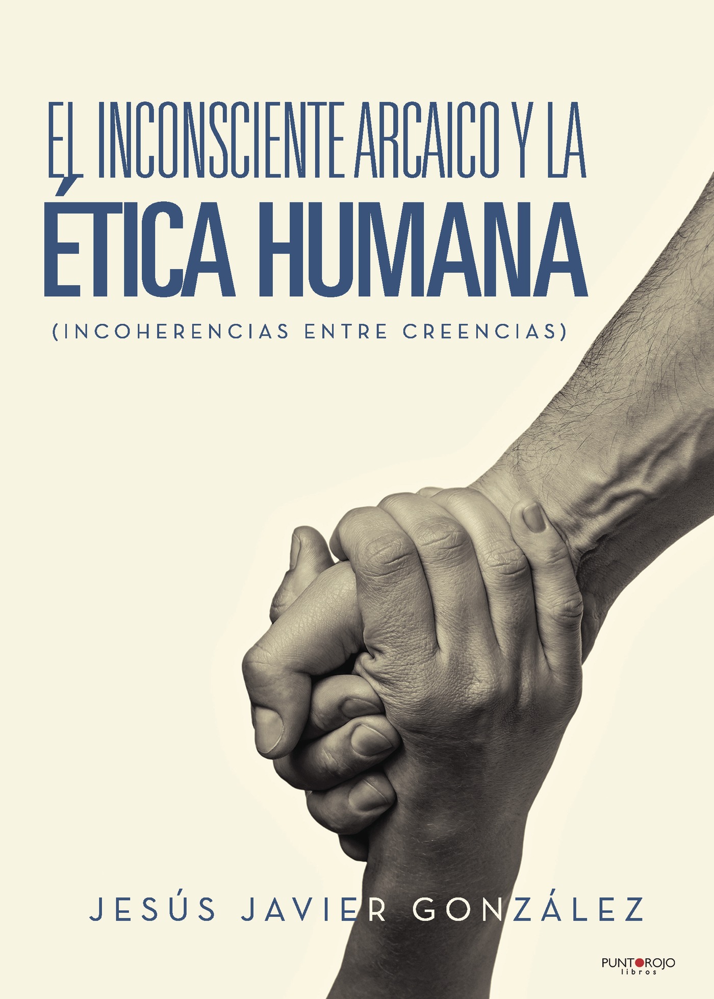 Portada de El inconsciente Arcaico y la Ética Humana (Incoherencias entre creencias) · Jesús Javier González Calderón