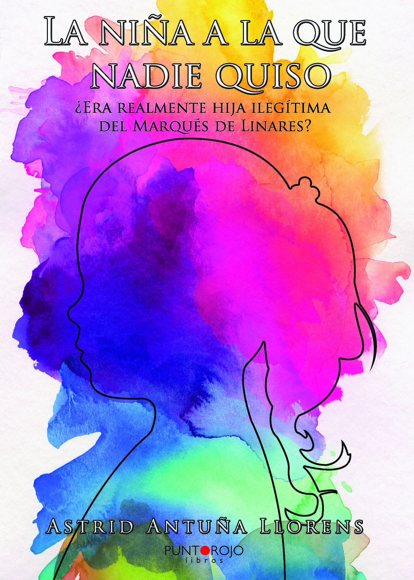Portada de La niña a la que nadie quiso: ¿Era realmente la hija ilegítima del Marqués de Linares? · Astrid Antuña Llorens