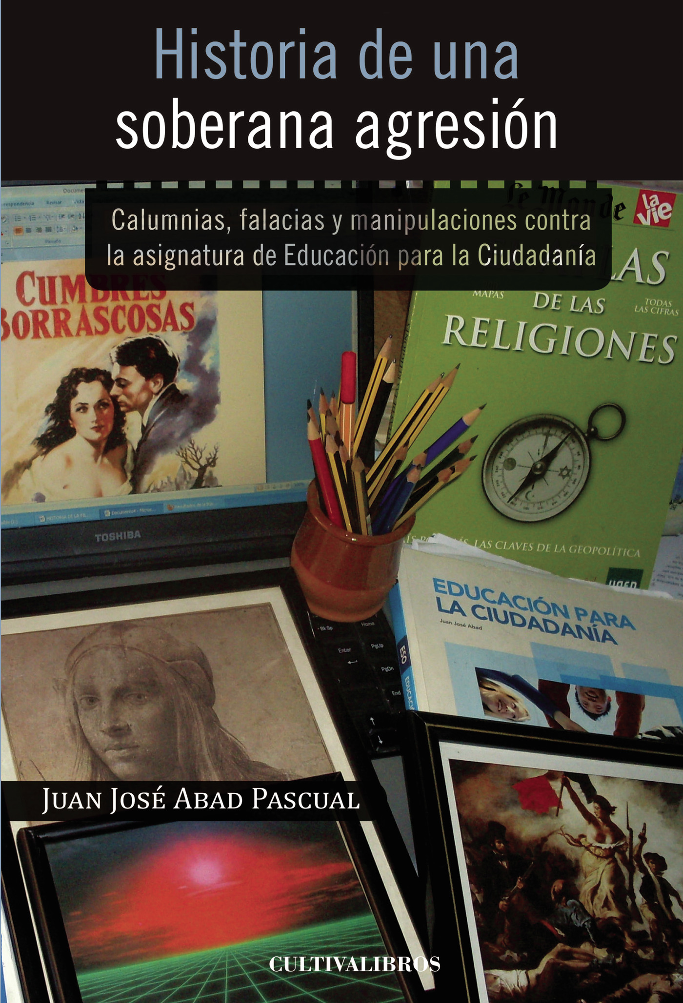 Portada de Historia de una soberana agresión. Calumnias, falacias y manipulaciones contra la asignatura de la educación para la ciudadanía · Juan José Abad Pascual