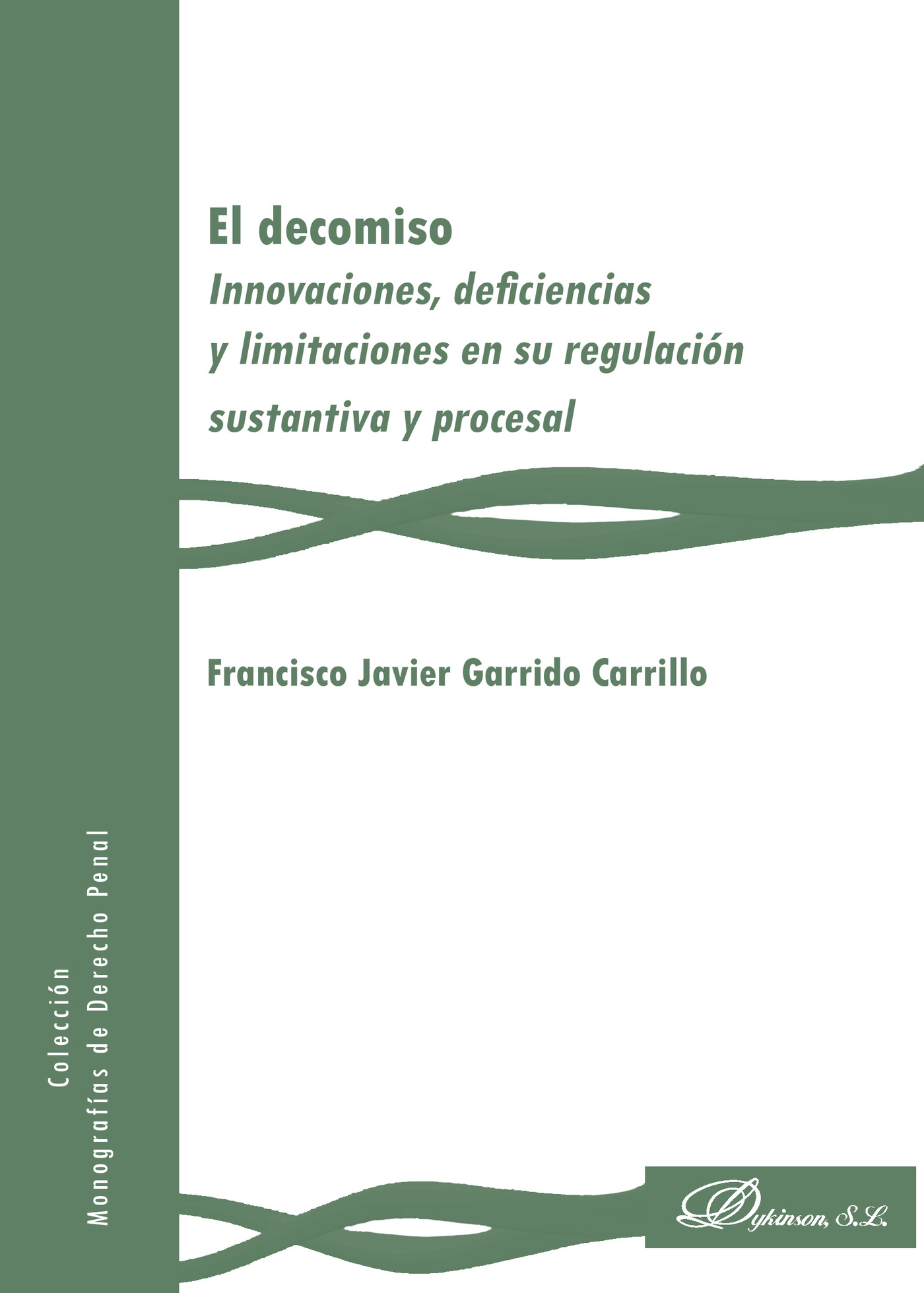 Portada de El decomiso.Innovaciones, deficiencias y limitaciones en su regulación sustantiva y procesal · Francisco Javier Garrido Carrillo