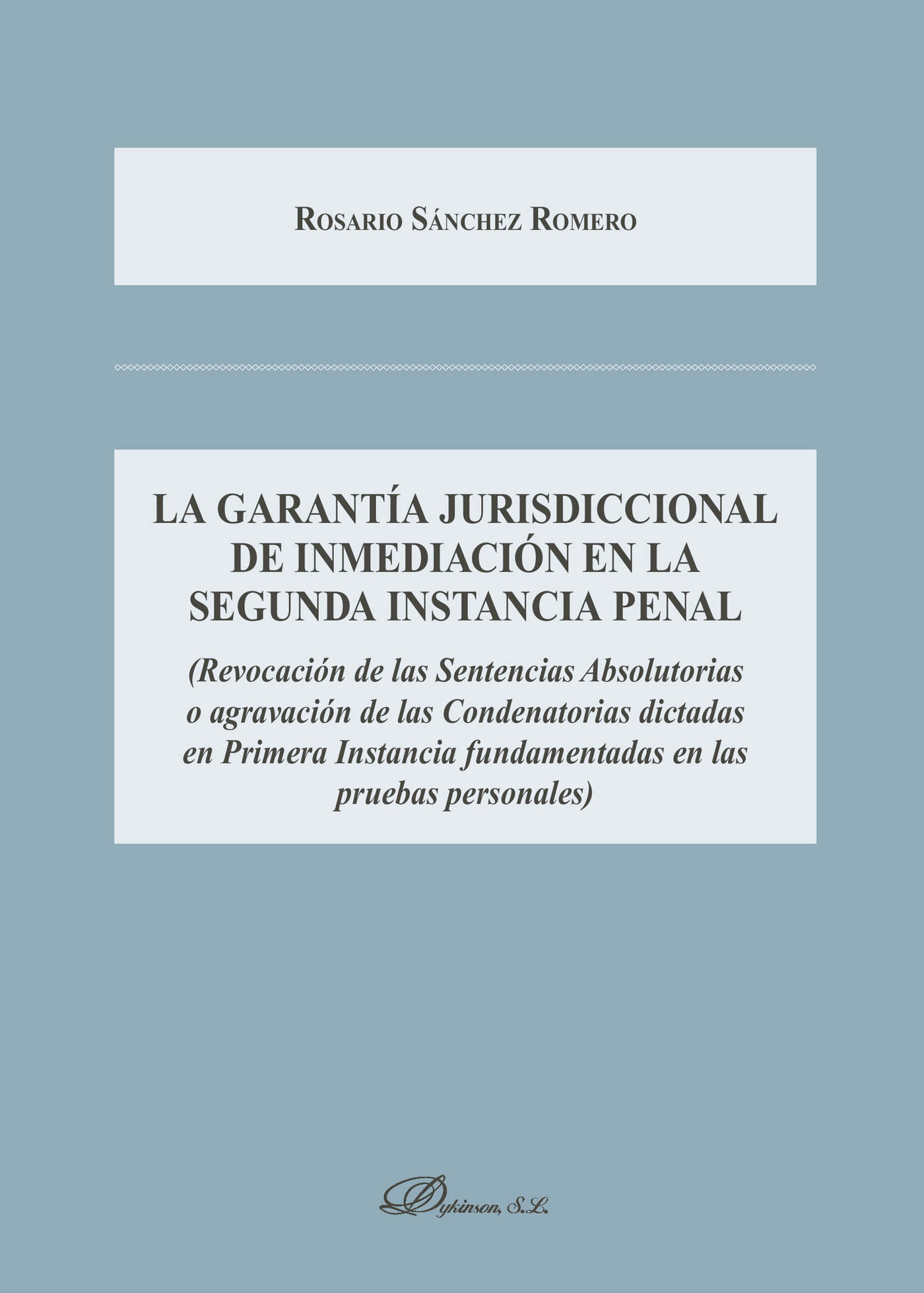 Portada de La garantía jurisdiccional de inmediación en la segunda instancia penal.Revocación de las Sentencias Absolutorias o agravación de las Condenatorias dictadas en Primera Instancia fundamentadas en las pruebas personales · Rosario Sánchez Romero