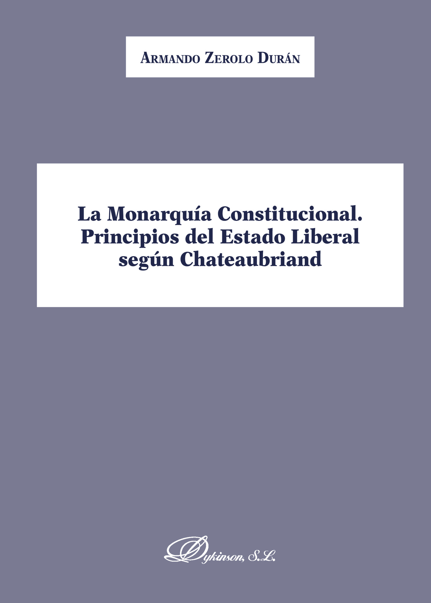 Portada de La Monarquía Constitucional. Principios del Estado Liberal según Chateaubriand. · Armando Zerolo Durán