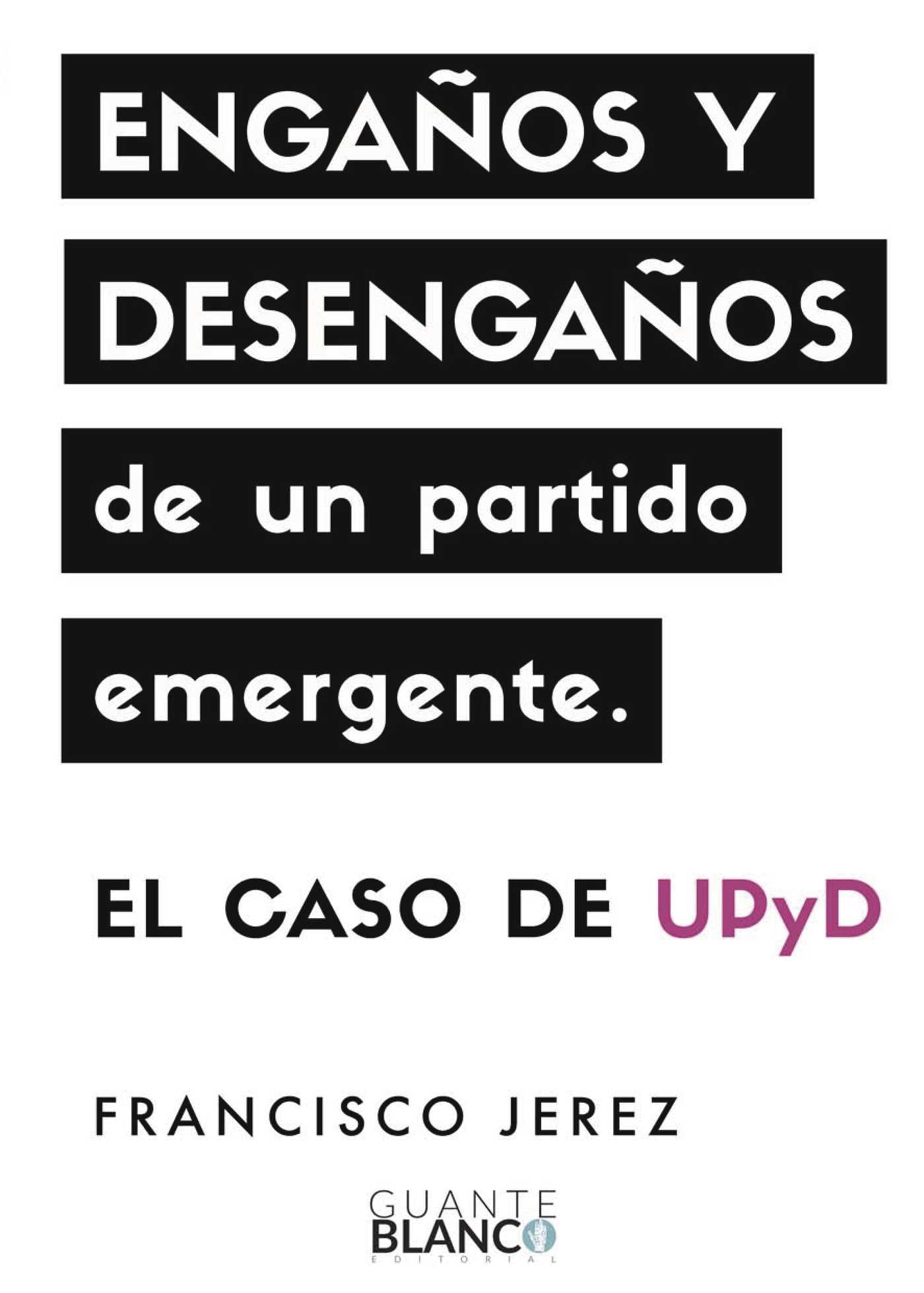 Portada de Engaños y desengaños de un partido emergente: el caso de UPyD · Francisco Jerez