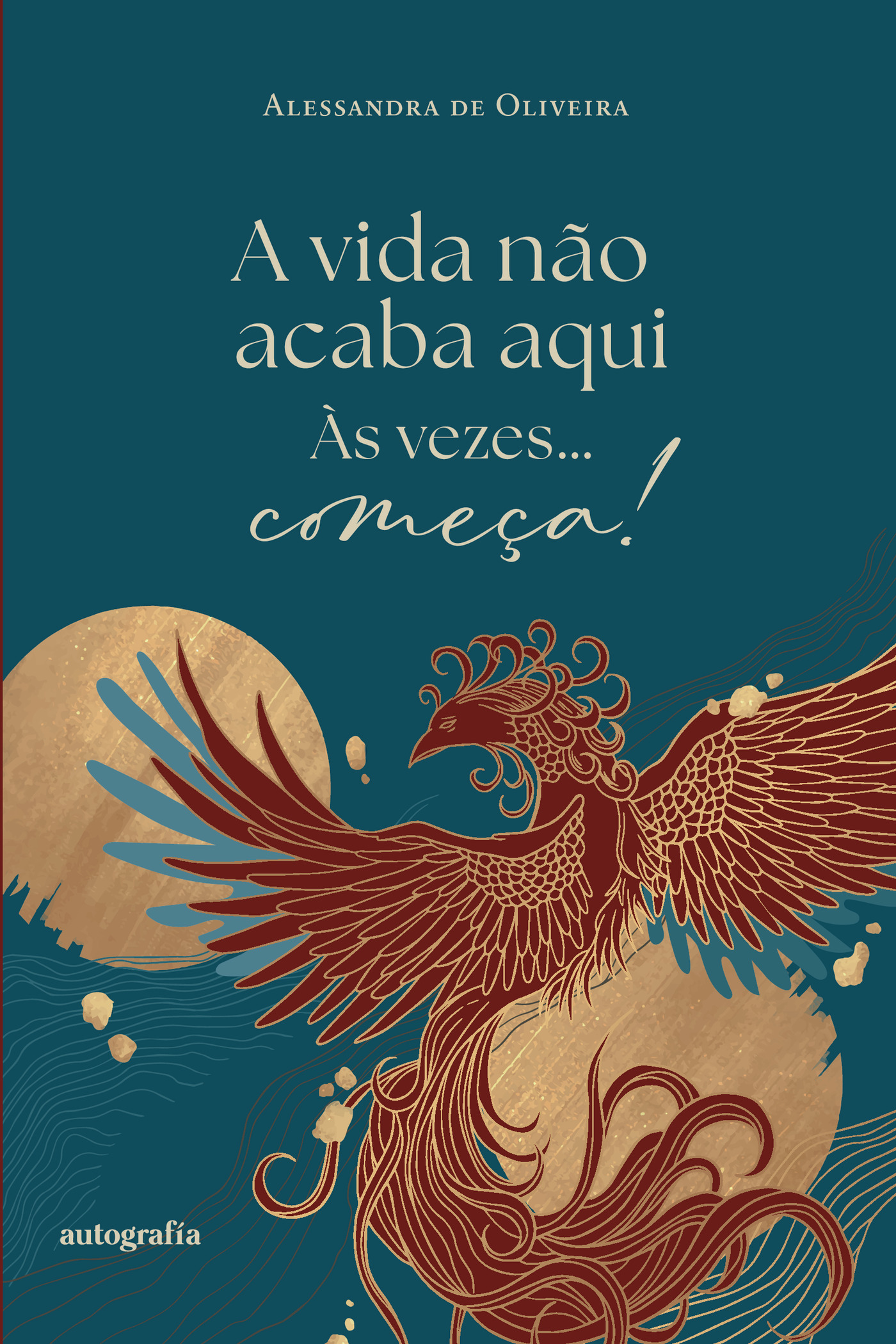 Portada de A vida nÛão acaba aqui, às vezes... comeÛça! · Alessandra de Oliveira
