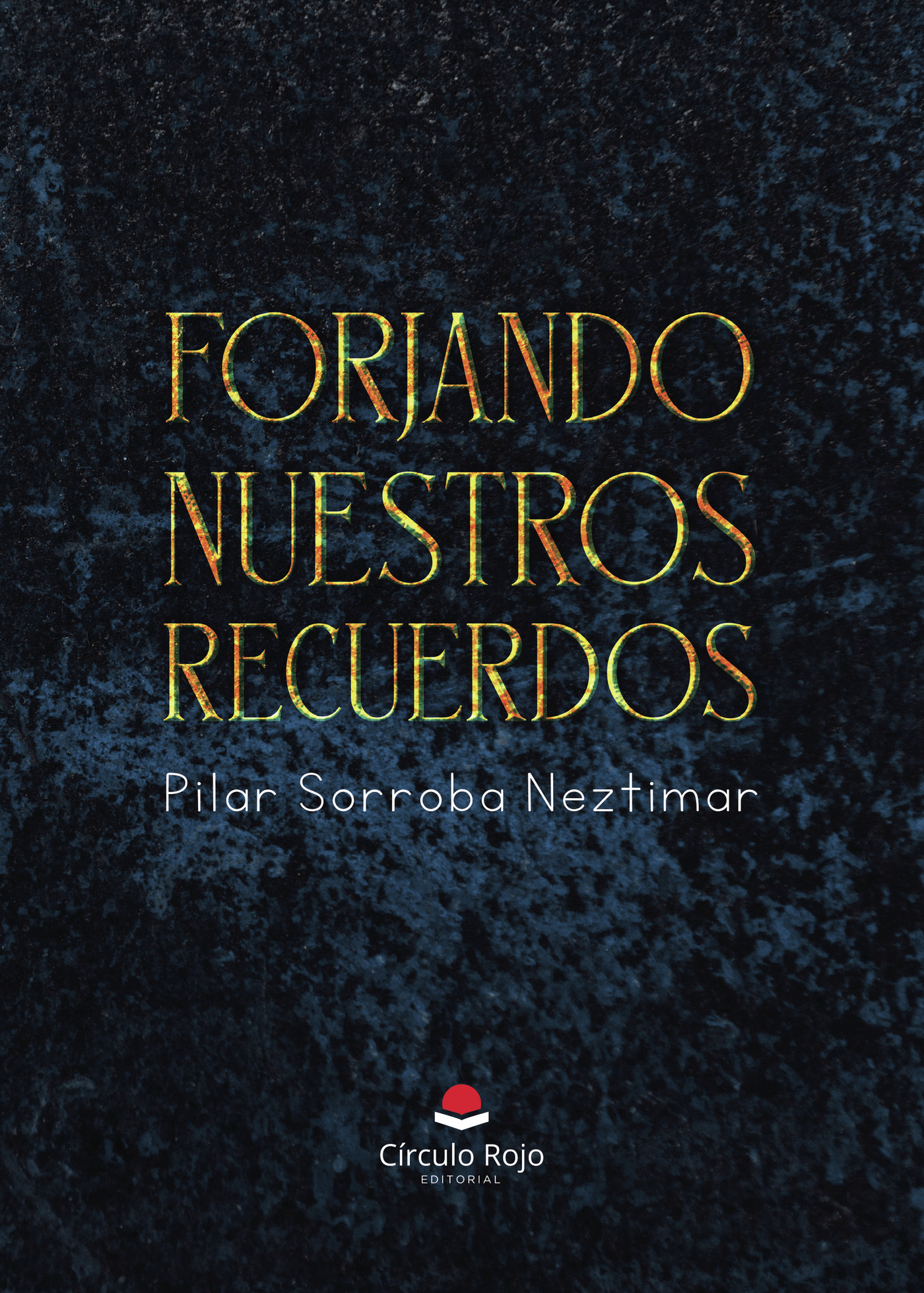 Portada de Forjando nuestros recuerdos · Pilar Sorroba Neztimar