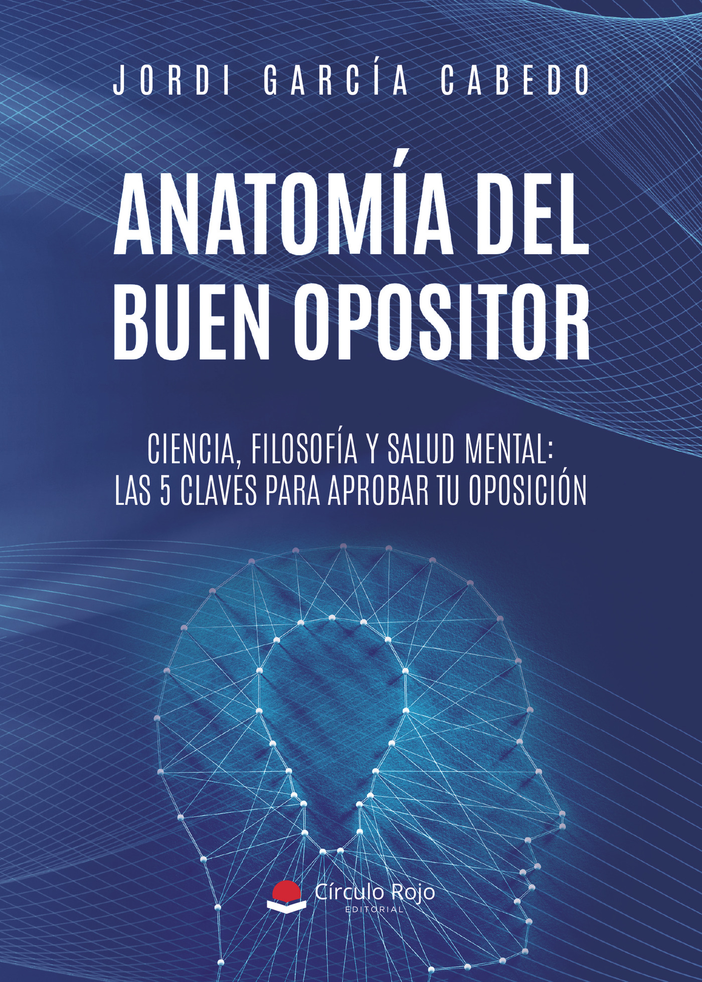 Portada de ANATOMÍA DEL BUEN OPOSITOR. Ciencia, filosofía y salud mental: las 5 claves para aprobar tu oposición.