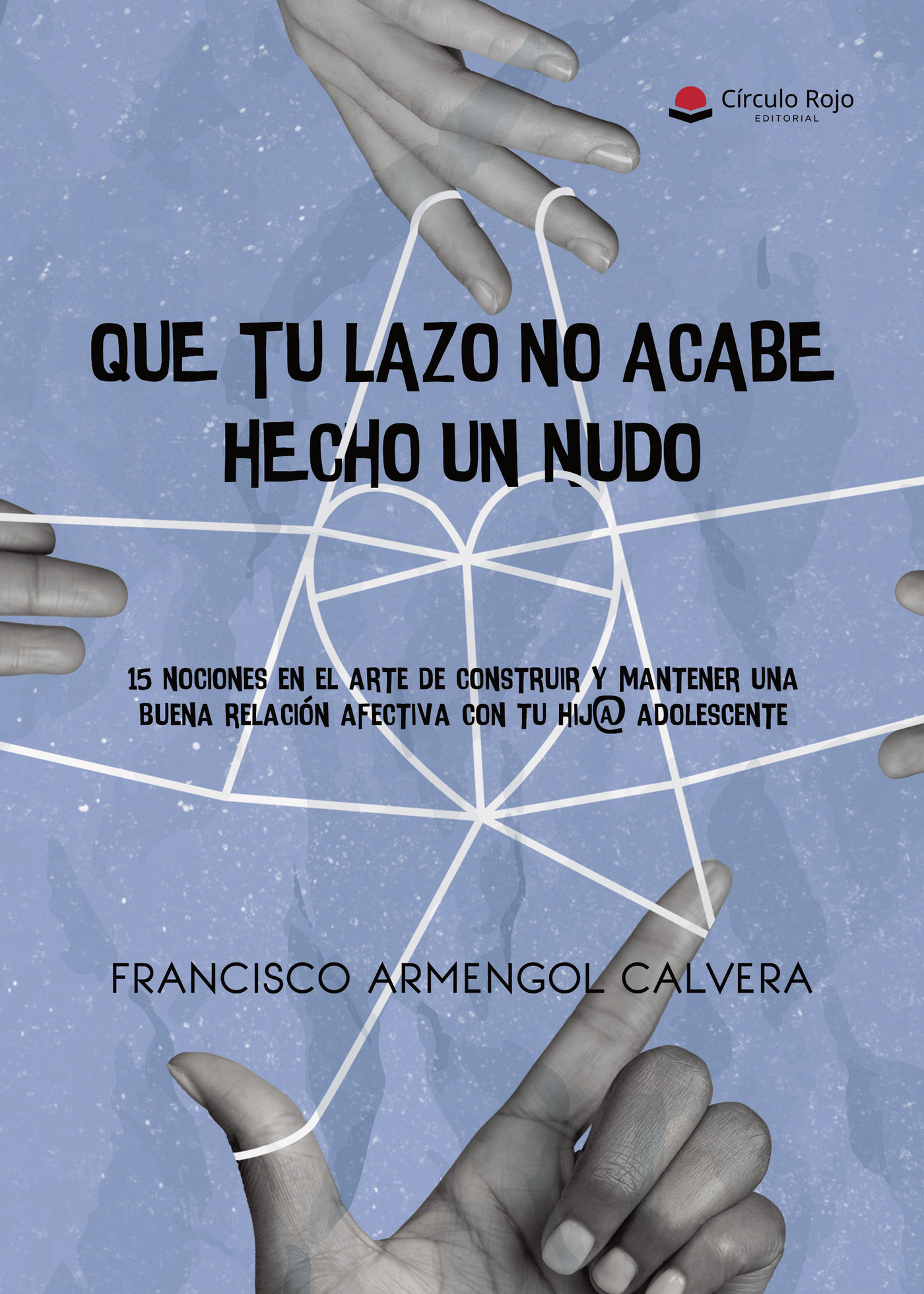 Portada de Que tu lazo no acabe hecho un nudo. 15 nociones en el arte de construir y mantener una buena relación afectiva con tu hij@ adolescente