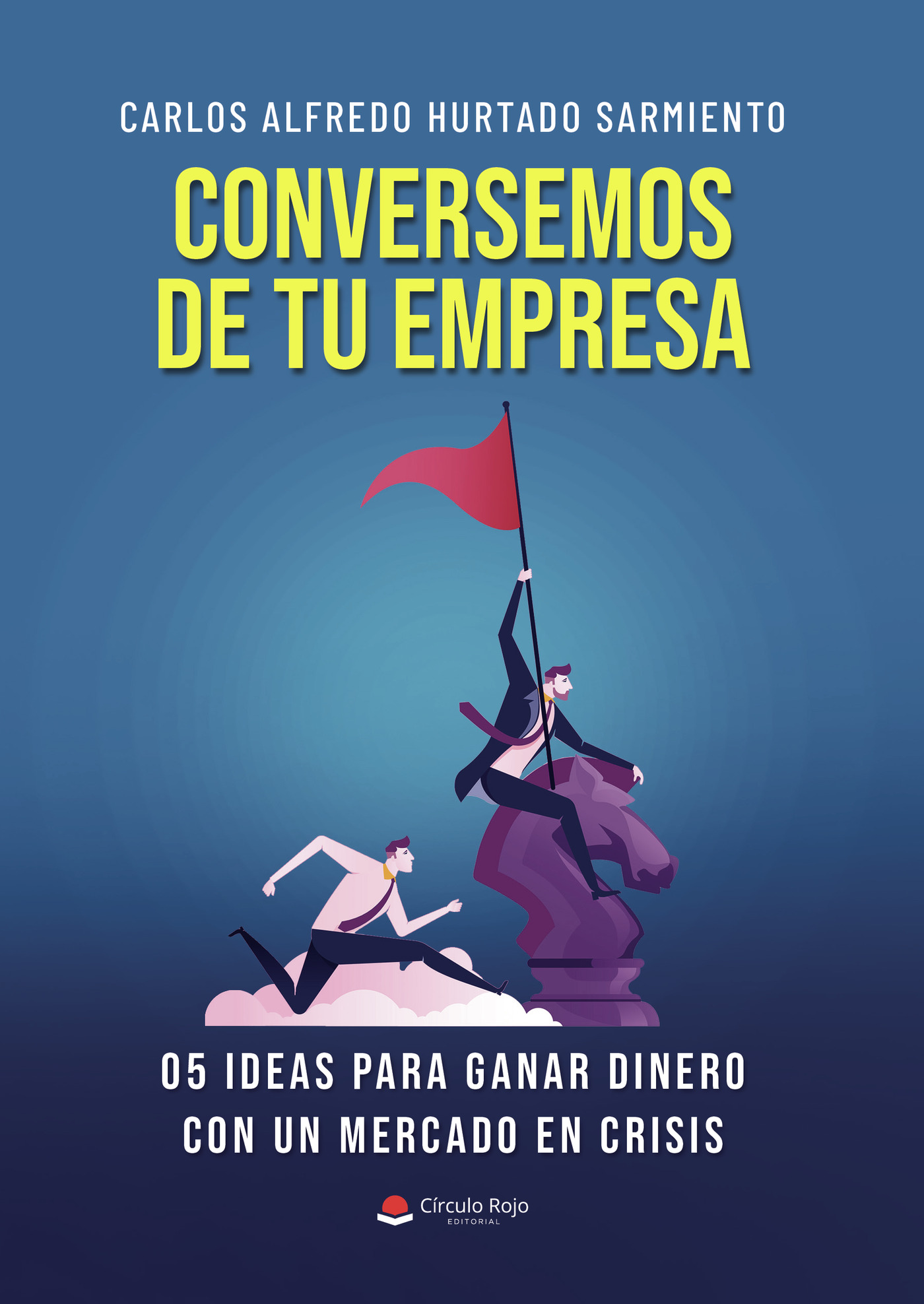Portada de Conversemos de tu empresa 05 ideas para ganar dinero con un mercado en crisis · Carlos Alfredo Hurtado Sarmiento