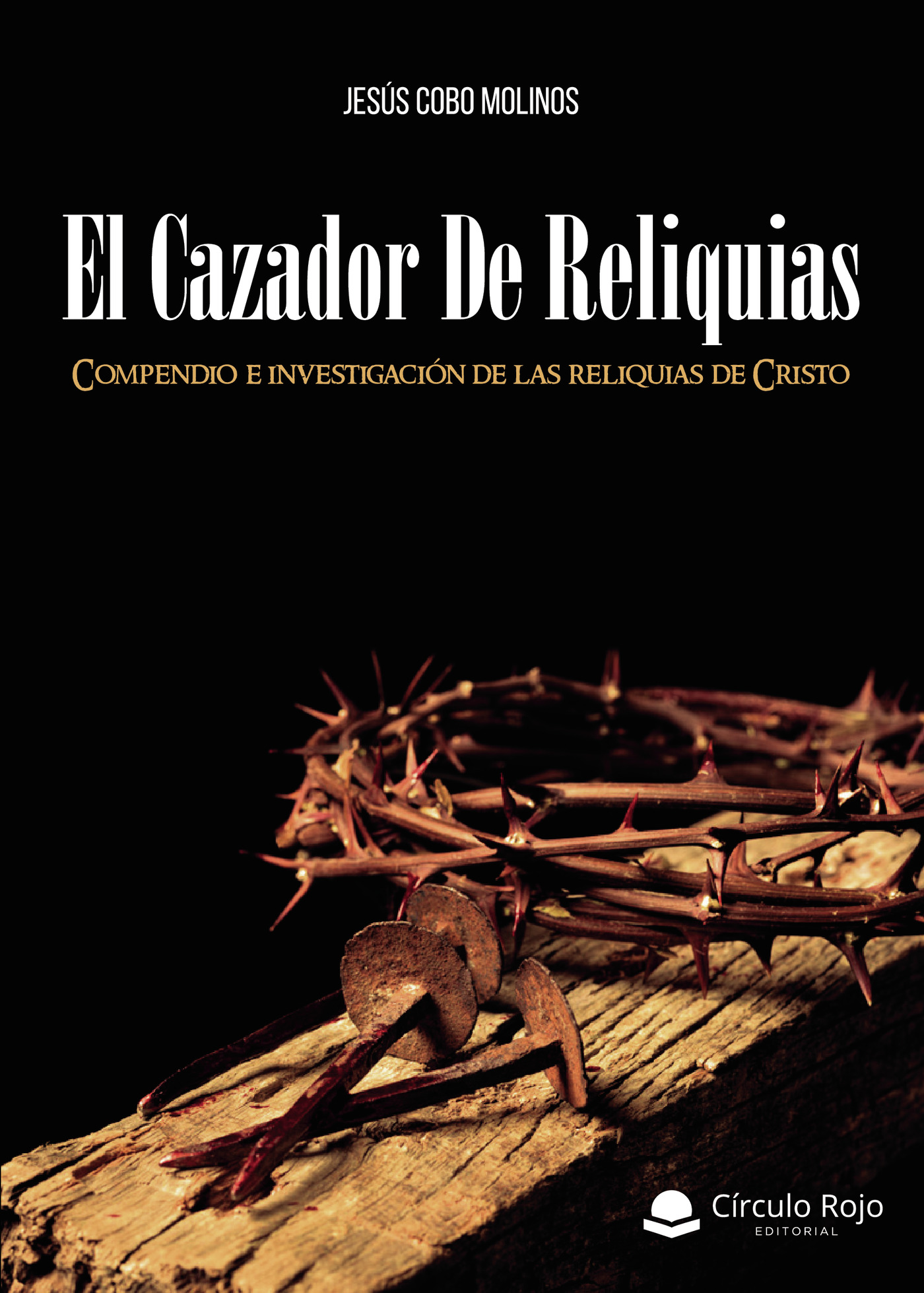 Portada de El Cazador de Reliquias. Compendio e investigación de las reliquias de Cristo · Jesús Cobo Molinos