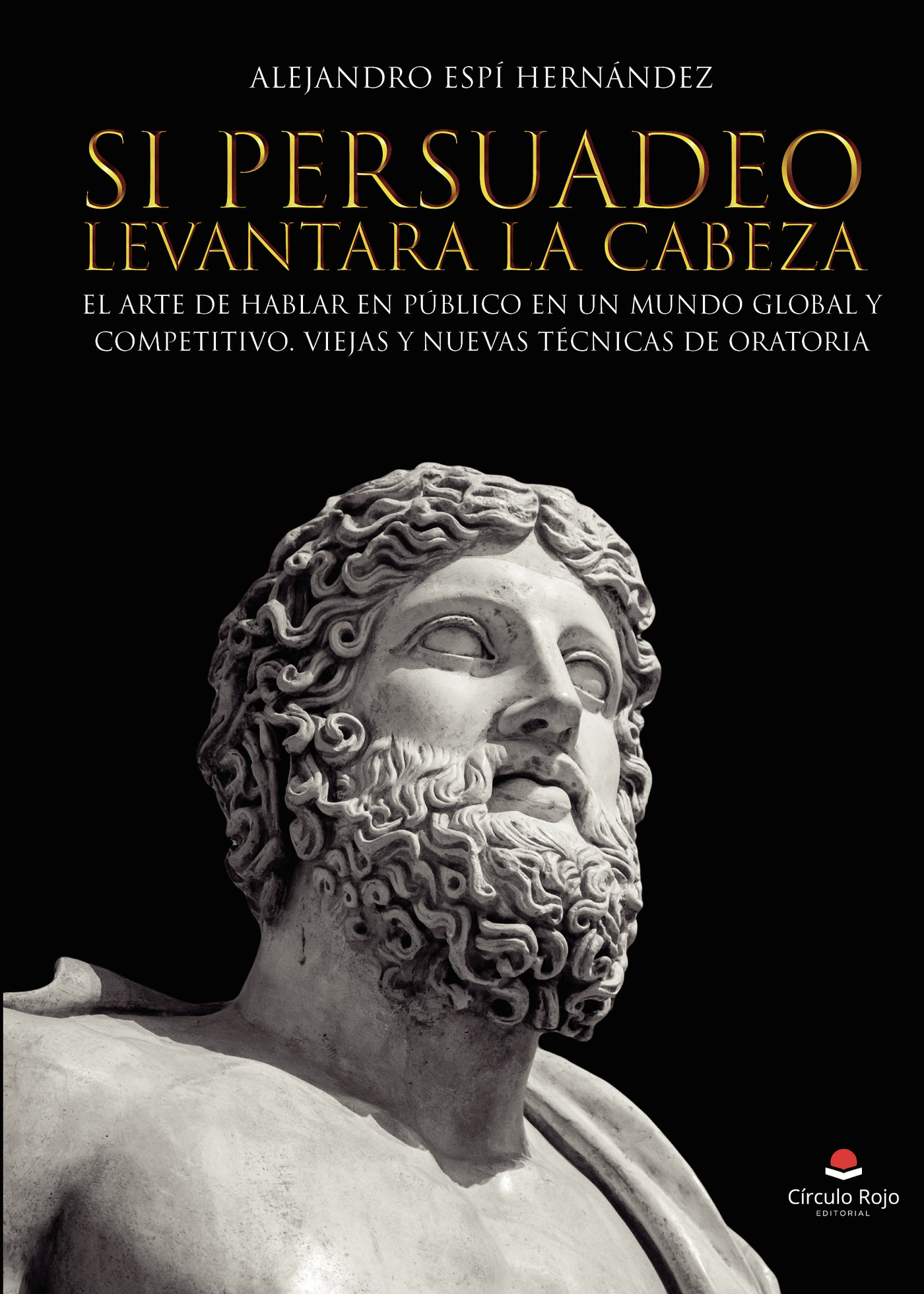 Portada de Si Persuadeo levantara la cabeza. El arte de hablar en público en un mundo global y competitivo. Viejas y nuevas técnicas de oratoria