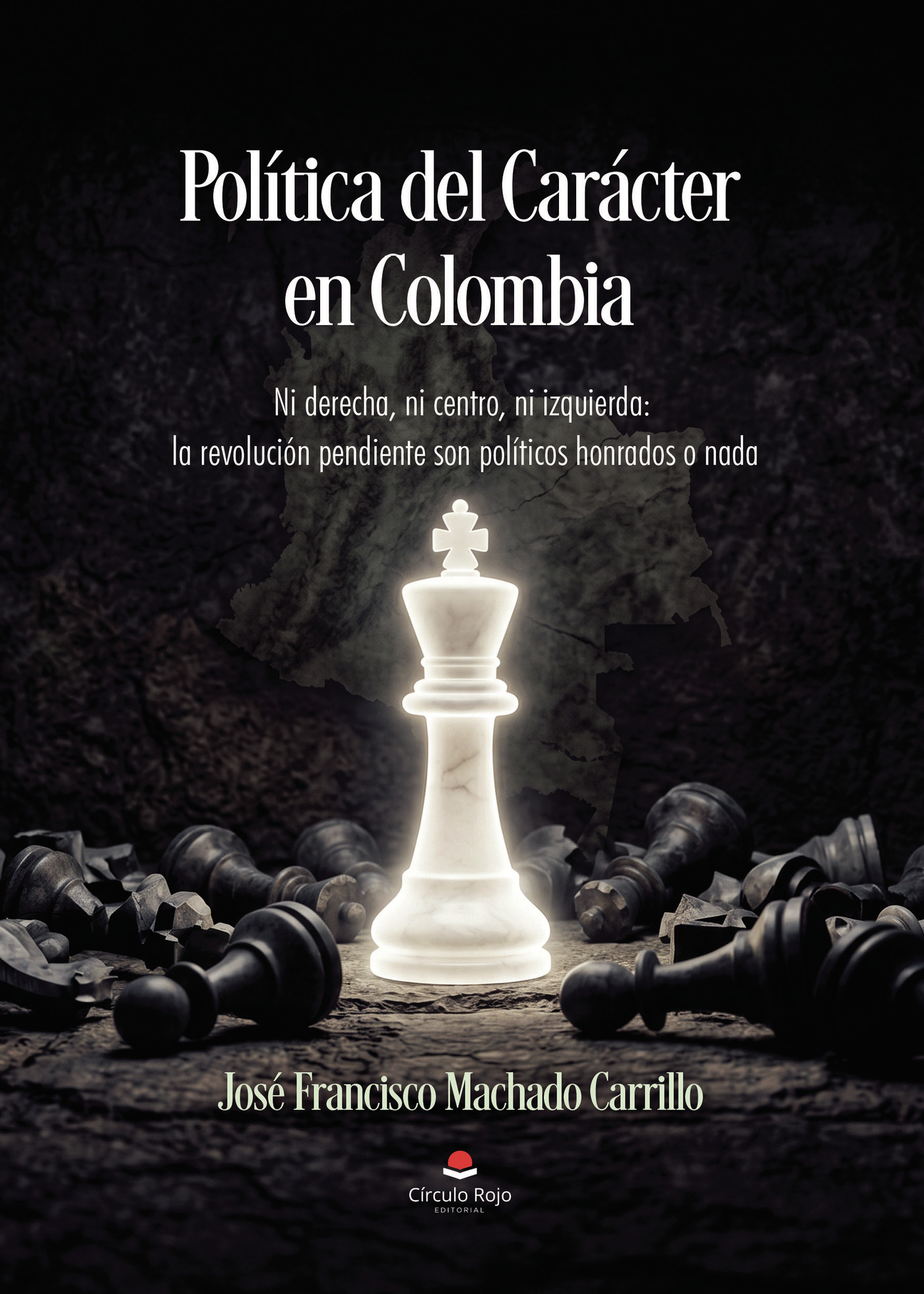 Portada de Política del Carácter en Colombia. Ni derecha, ni centro, ni izquierda: la revolución pendiente son políticos honrados o nada.