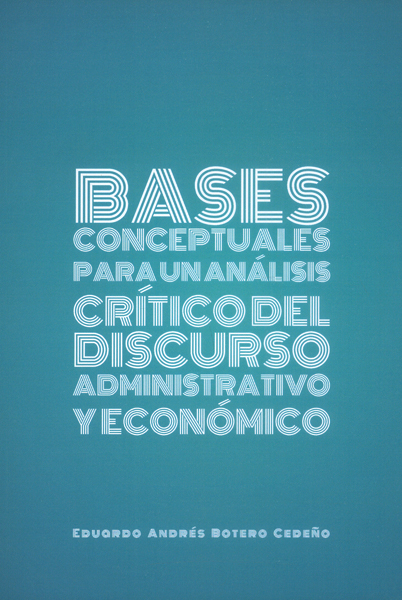 Portada de Bases conceptuales para un análisis crítico del discurso administrativo y económico · Eduardo Andrés Botero Cedeño