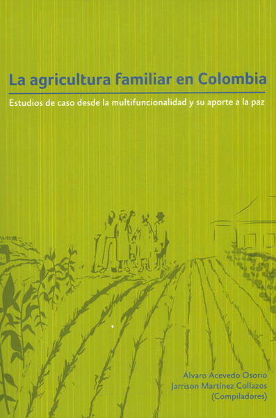 Portada de La agricultura familiar en Colombia.Estudios de caso desde la multifuncionalidad y su aporte a la paz