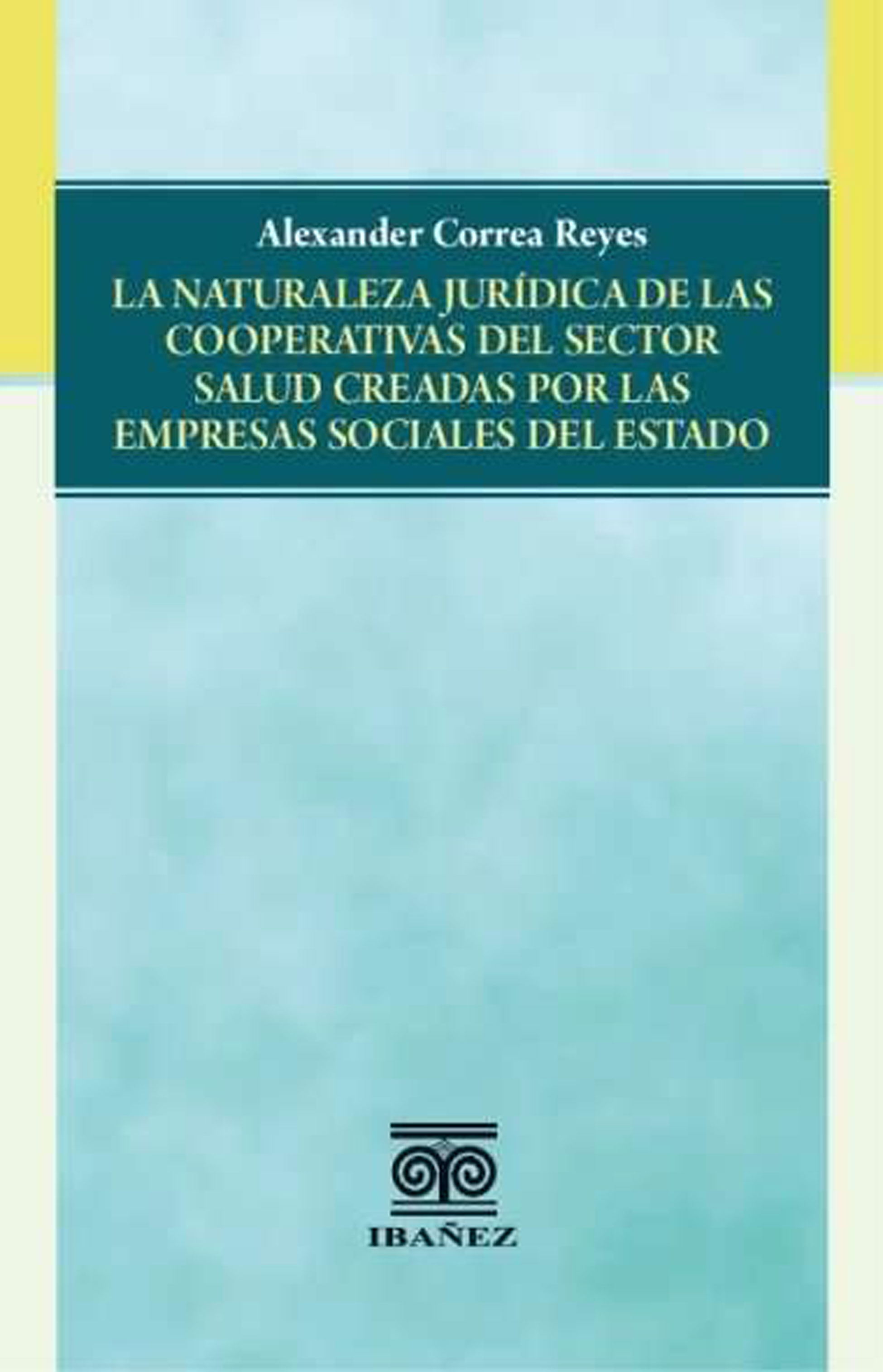 Portada de La naturaleza jurídica de las cooperativas del sector salud creadas por las empresas sociales del estado · Alexander Correa Reyes