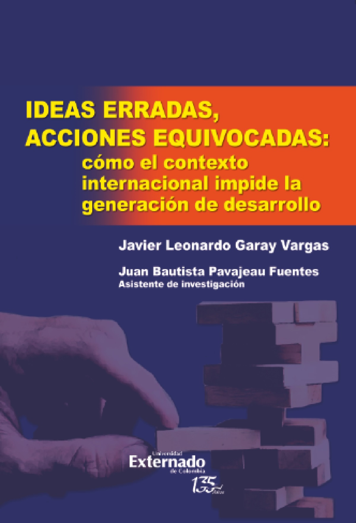 Portada de Ideas erradas, acciones equivocadas: cómo el contexto internacional impide la generación de desarrollo · Javier Leonardo .Bautista Pavajeau, Juan Garay Vargas