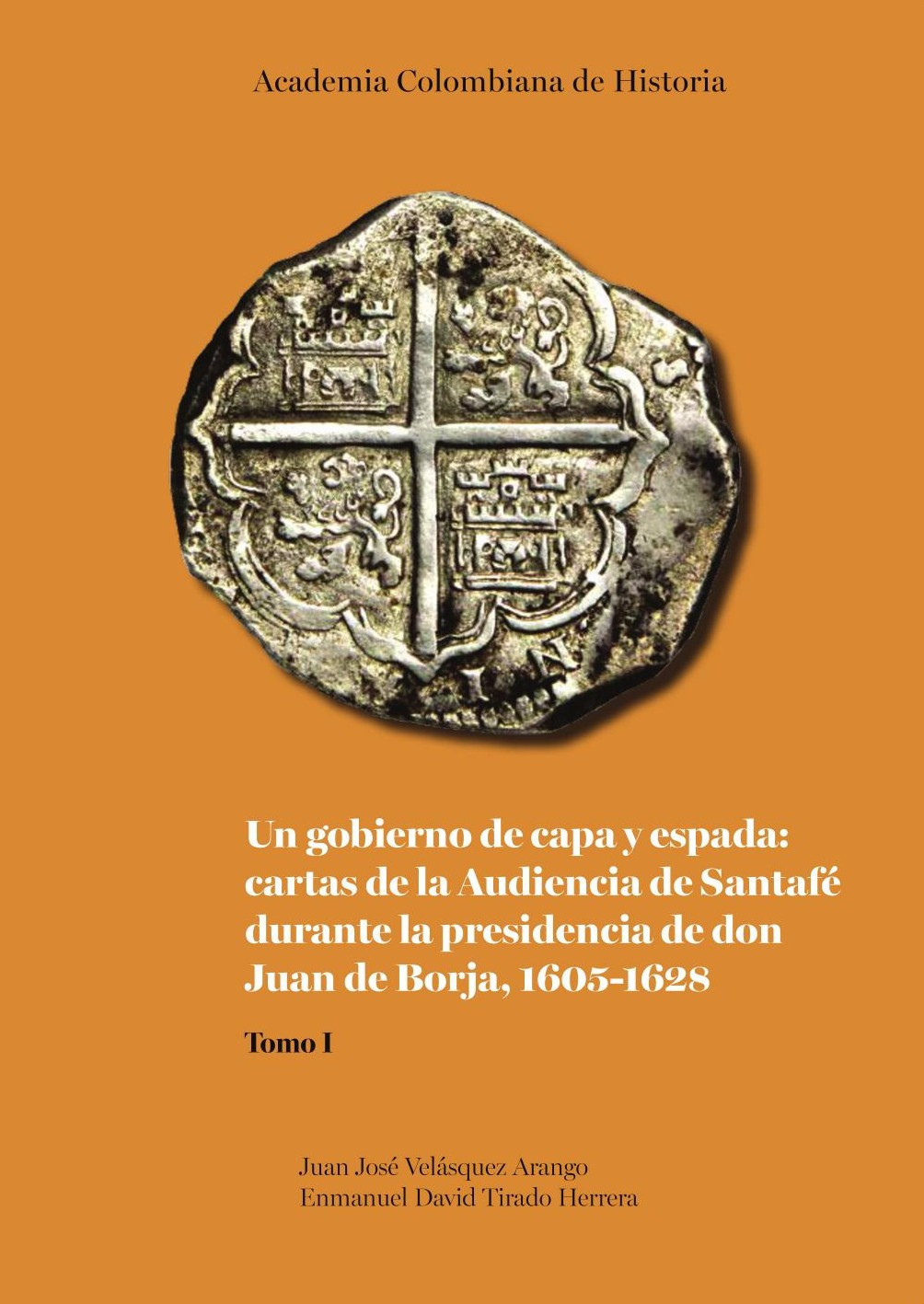Portada de Un gobierno de capa y espada: cartas de la Audiencia de Santafé durante la presidencia de don Juan de Borja 1605-1628