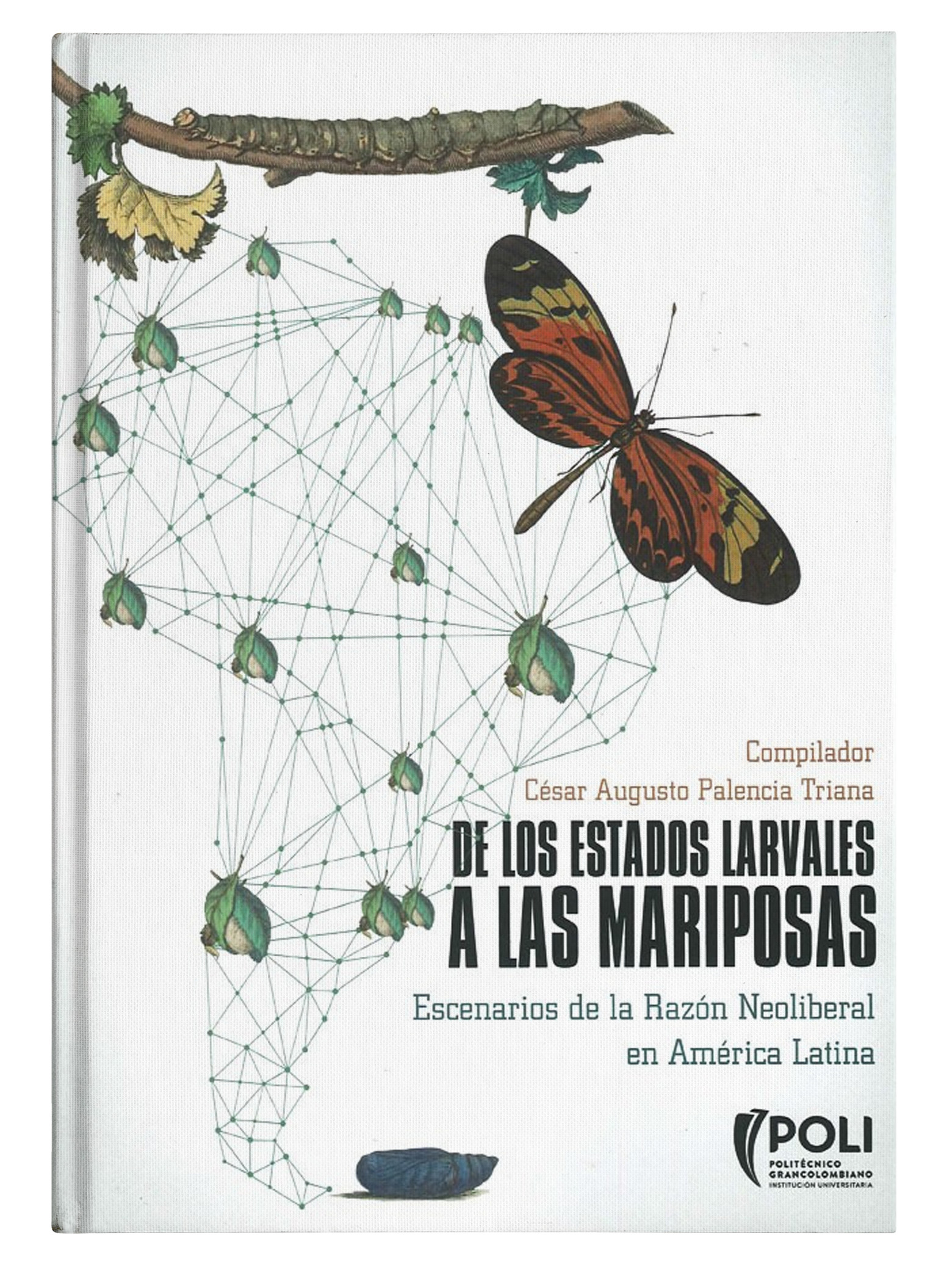 Portada de De los estados larvales a las mariposas: Escenarios de la razón neoliberal en América Latina · César Augusto Palencia Triana