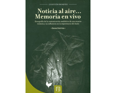 Portada de Noticia al aire Memoria en vivo. Etnografía de la comunicación mediática de una muerte violenta y su influencia en la experiencia del duelo