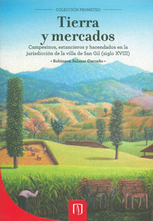 Portada de Tierra y mercados. Campesinos, estancieros y hacendados en la jurisdicción de la villa de San Gil (siglo XVIII)