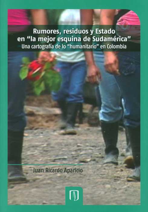Portada de Rumores, residuos y Estado en la mejor esquina de Sudamérica una cartografía de lo humanitario en Colombia · Juan Ricardo Aparicio Cuervo