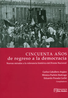 Portada de Cincuenta años de regreso a la democracia: nuevas miradas a la relevancia histórica del Frente Nacional · Mónica.Posada Carbó , Eduardo.Caballero Argáez , Carlos Pachón Buitrago