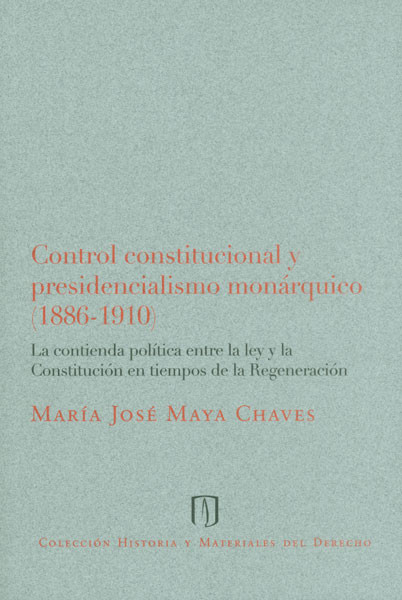 Portada de Control constitucional y presidencialismo monárquico (1886-1910) La contienda política entre la ley y la Constitución en tiempos de la Regeneración