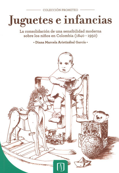 Portada de Juguetes e infancias: la consolidación de una sensibilidad moderna sobre los niños en Colombia (1840-1950)