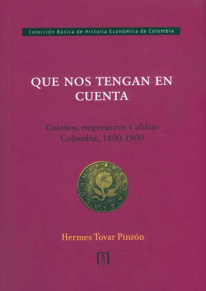 Portada de Que nos tengan en cuenta. Colonos, empresarios y aldeas Colombia, 1800 - 1900
