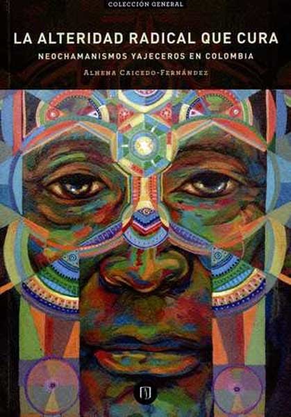 Portada de La alteridad radical que cura. Neochamanismo yajeceros en colombia
