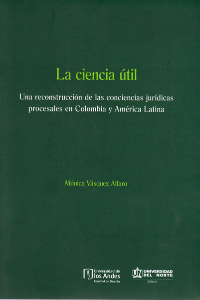 Portada de La ciencia útil. Una reconstrucción de las conciencias jurídicas procesales en Colombia y América Latina
