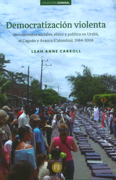 Portada de Democratización violenta. Movimientos sociales, élites y política en Urabá, el Caguán y Arauca (Colombia), 1984-2008 · Lean Anne Carroll