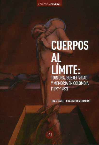 Portada de Cuerpos al límite: Tortura, subjetividad y memoria en Colombia (1977-1982)