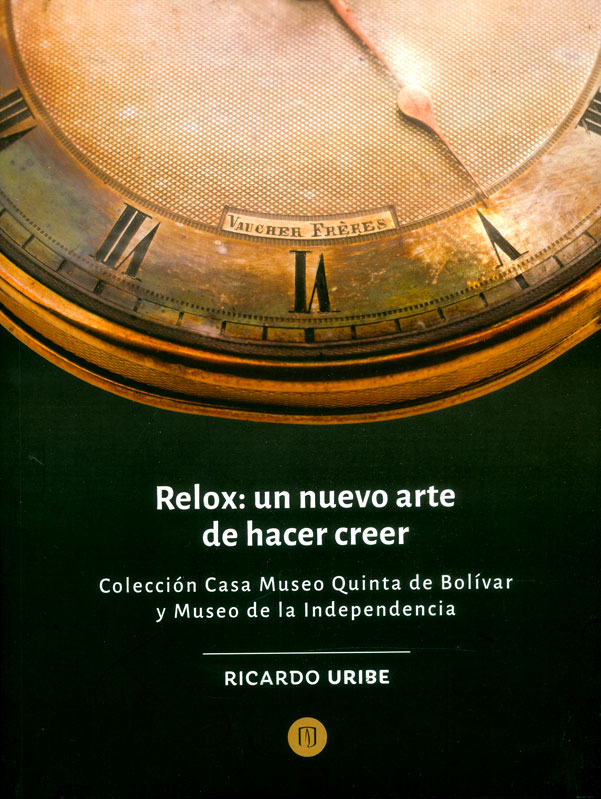 Portada de Relox: un nuevo arte de hacer creer: Colección Casa Museo Quinta de Bolívar y Museo de la Independencia · Ricardo Uribe